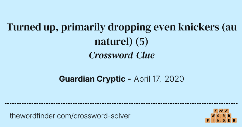 Turned up, primarily dropping even knickers (au naturel) crossword clue image