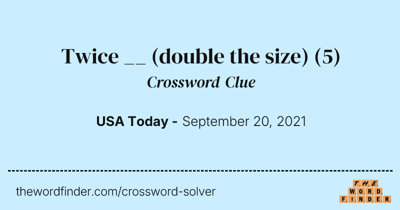 Twice __ (double the size) crossword clue image