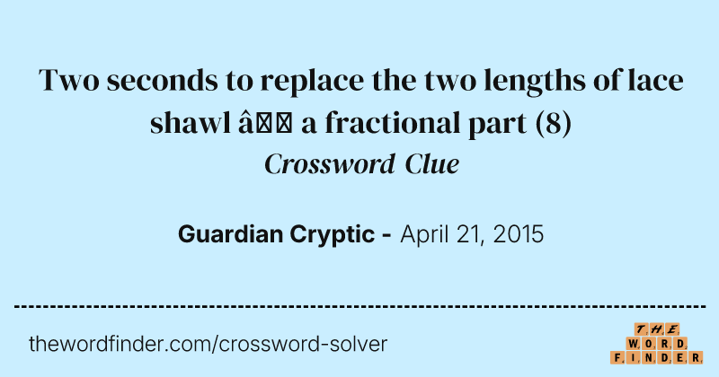 Two seconds to replace the two lengths of lace shawl — a fractional part crossword clue image