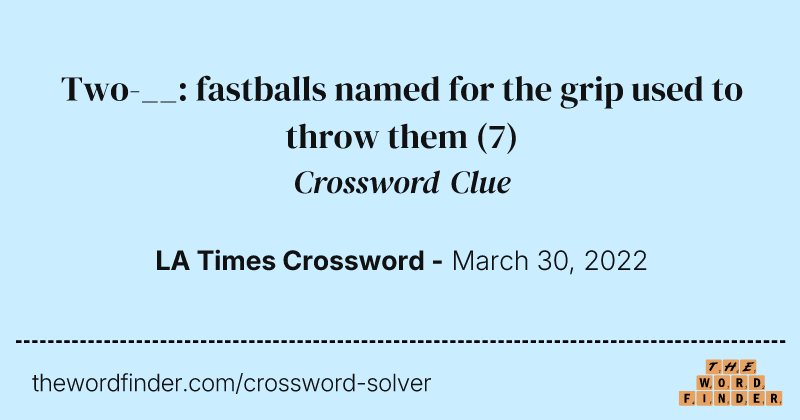 Two-__: fastballs named for the grip used to throw them crossword clue image