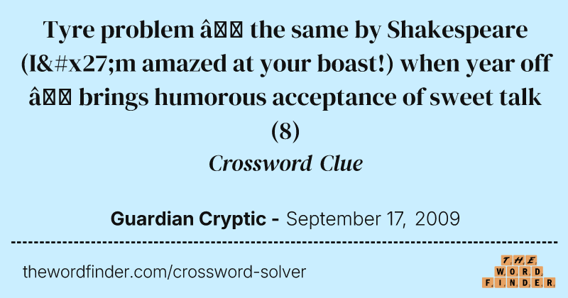 Tyre problem — the same by Shakespeare (I'm amazed at your boast!) when year off — brings humorous acceptance of sweet talk crossword clue image