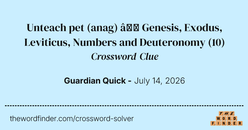 Unteach pet (anag) – Genesis, Exodus, Leviticus, Numbers and Deuteronomy crossword clue image