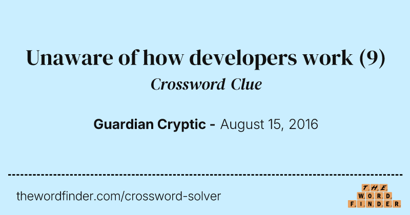 Unaware of how developers work crossword clue image