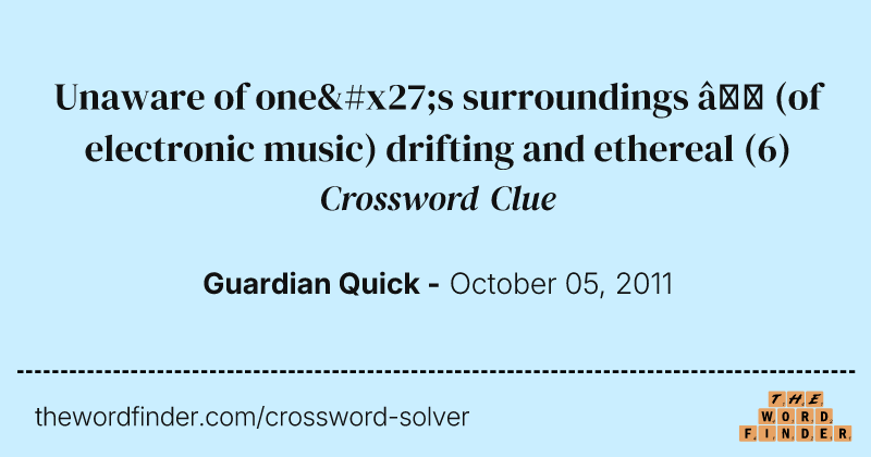 Unaware of one's surroundings — (of electronic music) drifting and ethereal crossword clue image