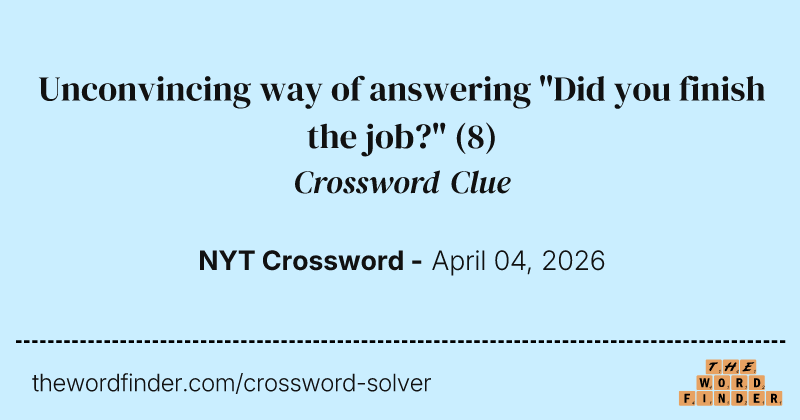 Unconvincing way of answering "Did you finish the job?" crossword clue image
