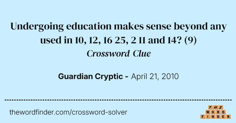 Undergoing education makes sense beyond any used in 10, 12, 16 25, 2 11 and 14? crossword clue image