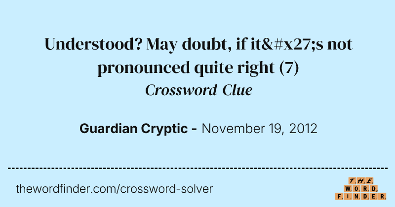 Understood? May doubt, if it's not pronounced quite right crossword clue image