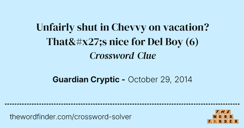 Unfairly shut in Chevvy on vacation? That's nice for Del Boy crossword clue image