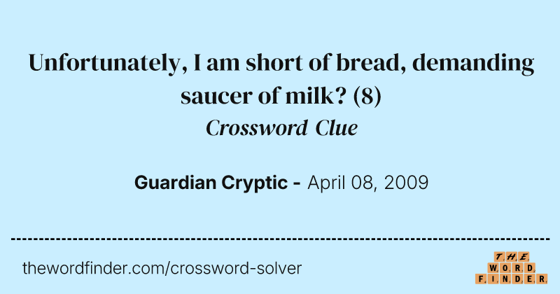 Unfortunately, I am short of bread, demanding saucer of milk? crossword clue image