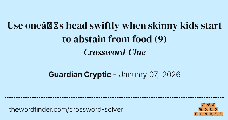 Use one’s head swiftly when skinny kids start to abstain from food crossword clue image
