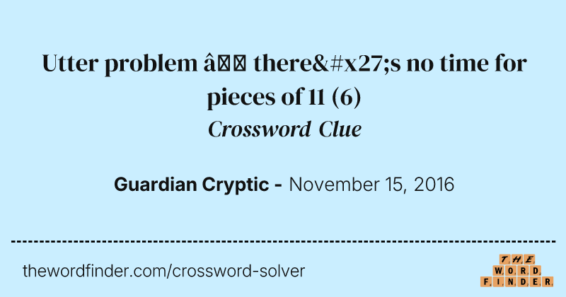 Utter problem — there's no time for pieces of 11 crossword clue image