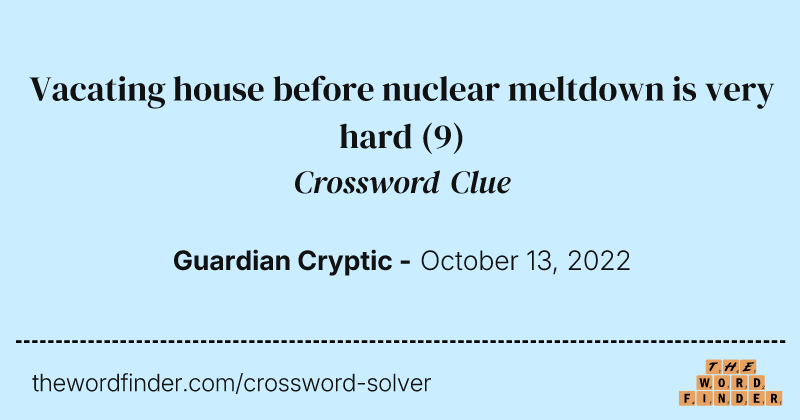 Vacating house before nuclear meltdown is very hard crossword clue image