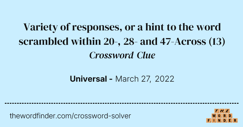 Variety of responses, or a hint to the word scrambled within 20-, 28- and 47-Across crossword clue image