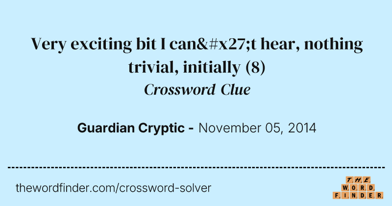 Very exciting bit I can't hear, nothing trivial, initially crossword clue image