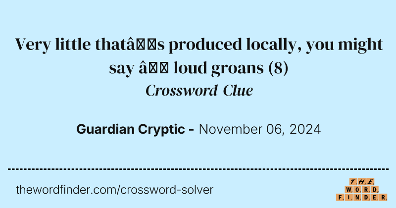 Very little that’s produced locally, you might say – loud groans crossword clue image