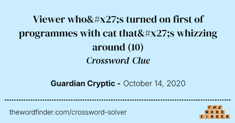 Viewer who's turned on first of programmes with cat that's whizzing around crossword clue image