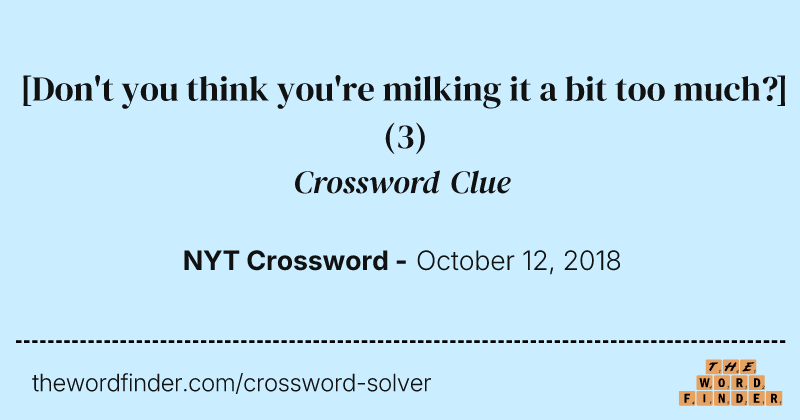 [Don't you think you're milking it a bit too much?] crossword clue image