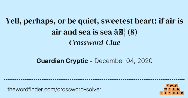 Yell, perhaps, or be quiet, sweetest heart: if air is air and sea is sea  … crossword clue image