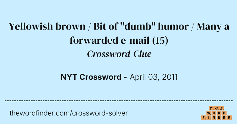 Yellowish brown / Bit of "dumb" humor / Many a forwarded e-mail crossword clue image