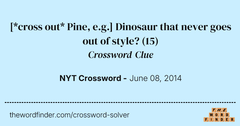[*cross out* Pine, e.g.] Dinosaur that never goes out of style? crossword clue image
