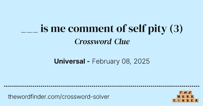 ___ is me comment of self pity crossword clue image