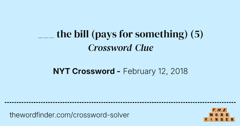 ___ the bill (pays for something) crossword clue image