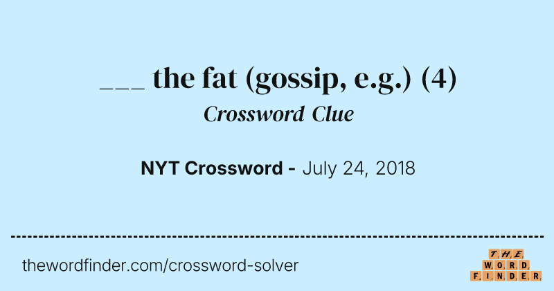 ___ the fat (gossip, e.g.) crossword clue image