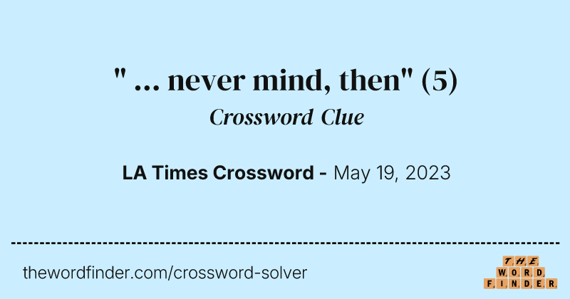 " ... never mind, then" crossword clue image