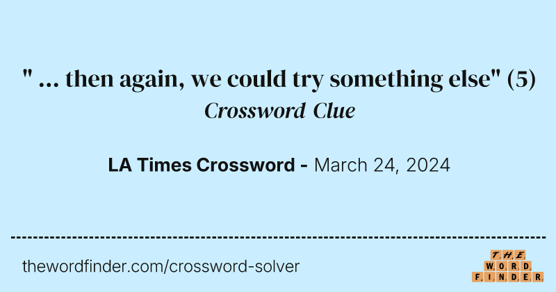 " ... then again, we could try something else" crossword clue image