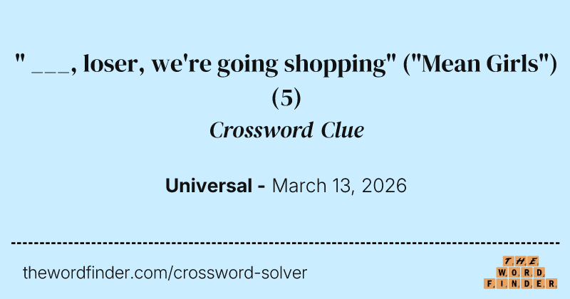 " ___, loser, we're going shopping" ("Mean Girls") crossword clue image