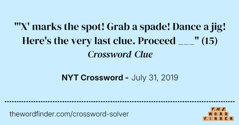 "'X' marks the spot! Grab a spade! Dance a jig! Here's the very last clue. Proceed ___" crossword clue image