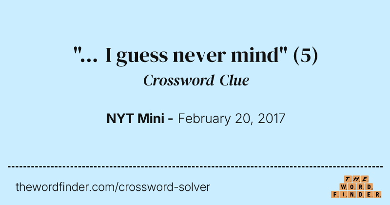 "... I guess never mind" crossword clue image
