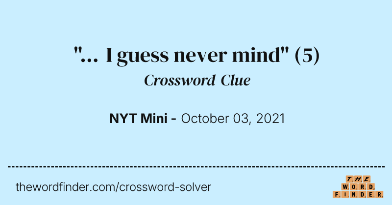 "... I guess never mind" crossword clue image