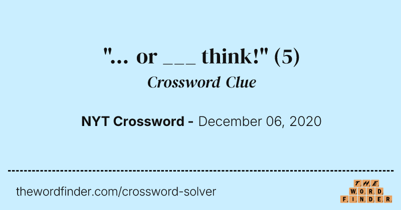 "... or ___ think!" crossword clue image