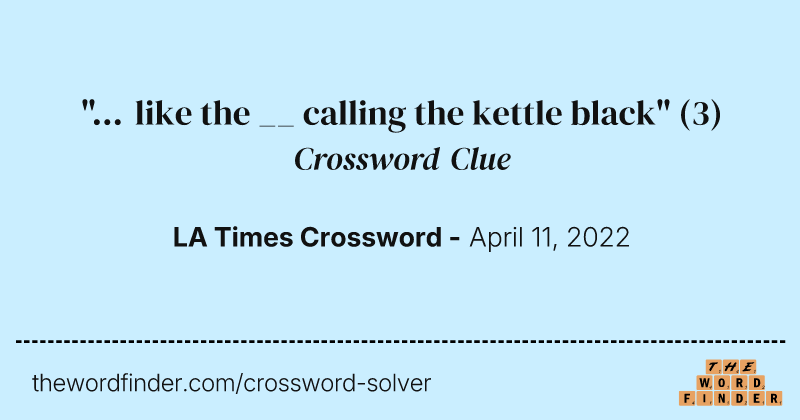 "... like the __ calling the kettle black" crossword clue image