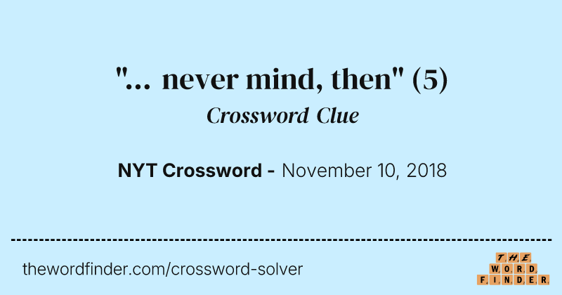 "... never mind, then" crossword clue image