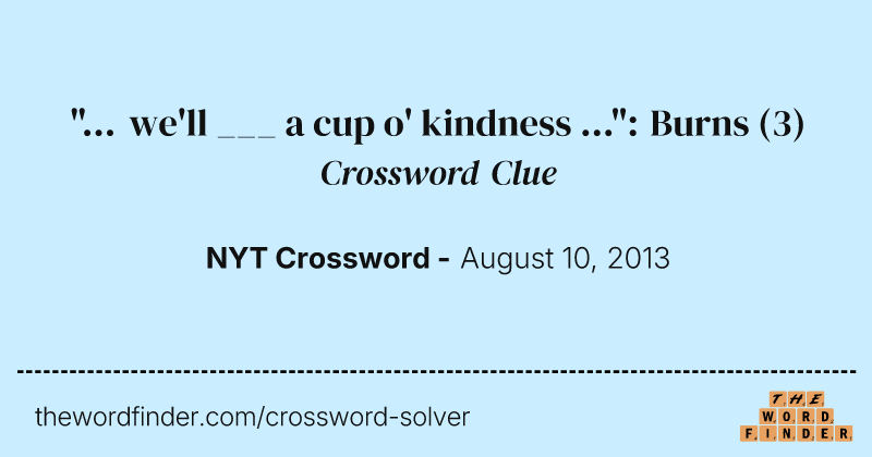 "... we'll ___ a cup o' kindness ...": Burns crossword clue image