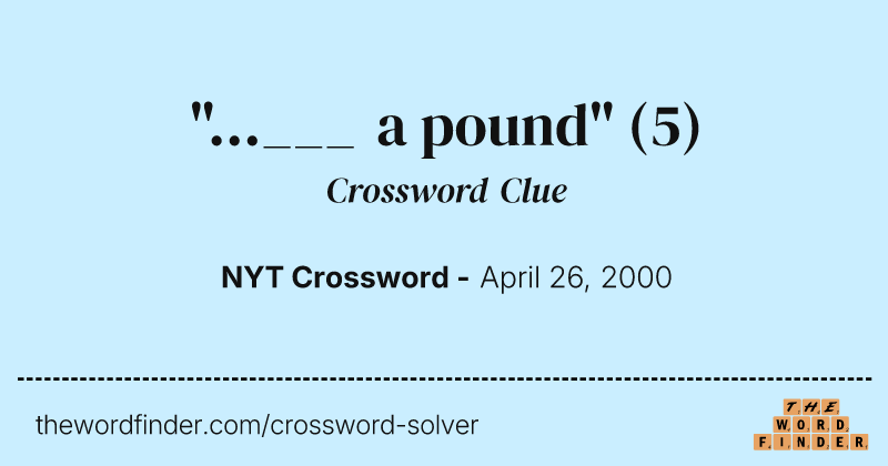 "...___ a pound" crossword clue image