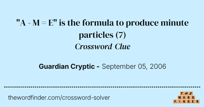"A - M = E" is the formula to produce minute particles crossword clue image