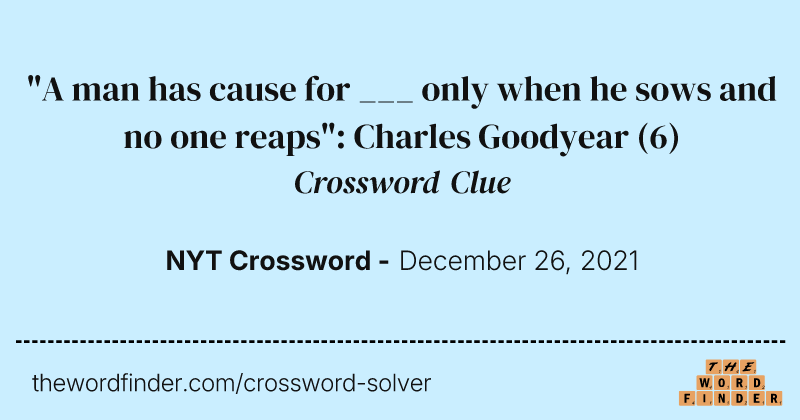"A man has cause for ___ only when he sows and no one reaps": Charles Goodyear crossword clue image