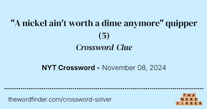 "A nickel ain't worth a dime anymore" quipper crossword clue image