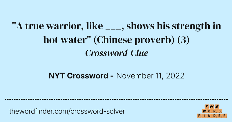 "A true warrior, like ___, shows his strength in hot water" (Chinese proverb) crossword clue image
