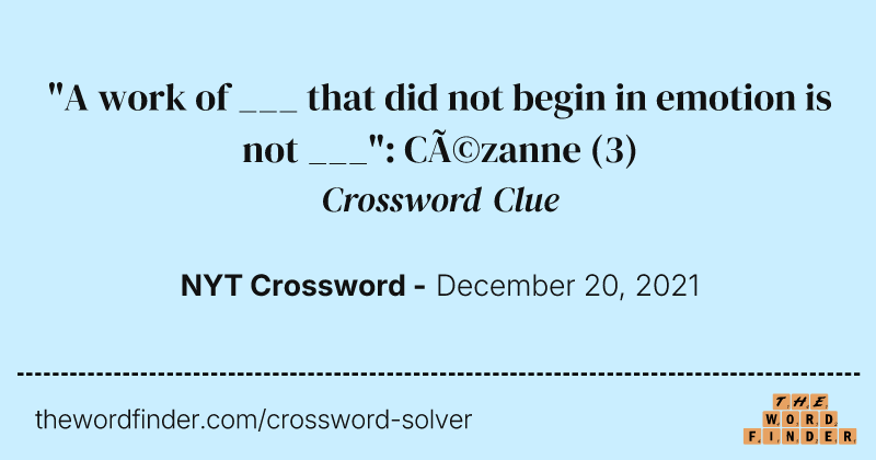 "A work of ___ that did not begin in emotion is not ___": Cézanne crossword clue image