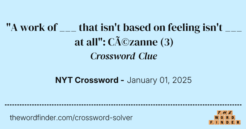 "A work of ___ that isn't based on feeling isn't ___ at all": Cézanne crossword clue image