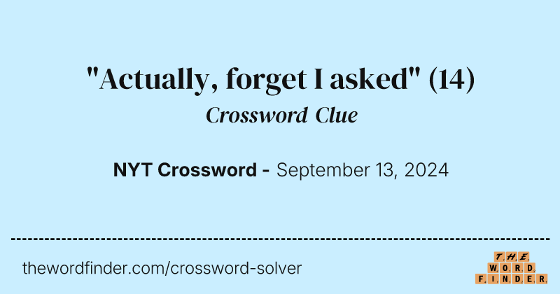 "Actually, forget I asked" crossword clue image