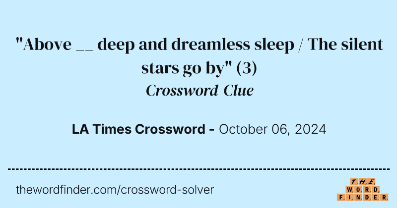 "Above __ deep and dreamless sleep / The silent stars go by" crossword clue image