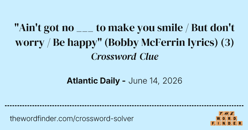 "Ain't got no ___ to make you smile / But don't worry / Be happy" (Bobby McFerrin lyrics) crossword clue image
