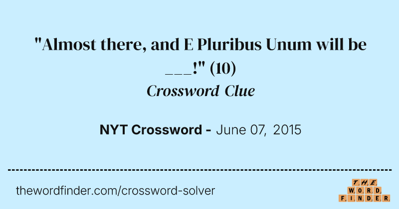 "Almost there, and E Pluribus Unum will be ___!" crossword clue image