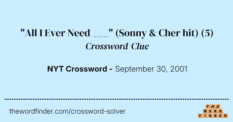 "All I Ever Need ___" (Sonny & Cher hit) crossword clue image
