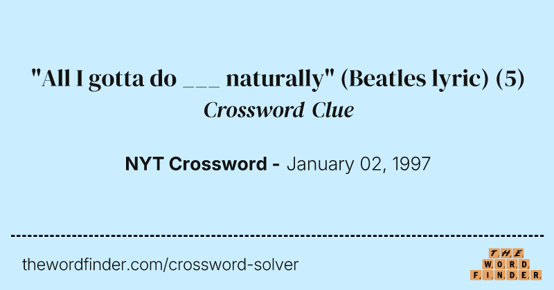 "All I gotta do ___ naturally" (Beatles lyric) crossword clue image